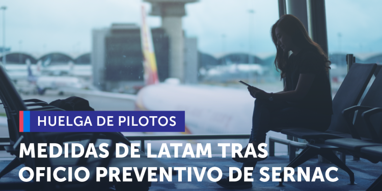 Tras oficio preventivo de Sernac LATAM se comprometió a adoptar una serie de medidas para mitigar los efectos entre los pasajeros